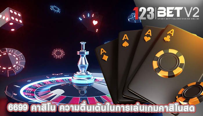 6699 คาสิโน ความตื่นเต้นในการเล่นเกมคาสิโนสด